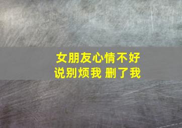 女朋友心情不好说别烦我 删了我